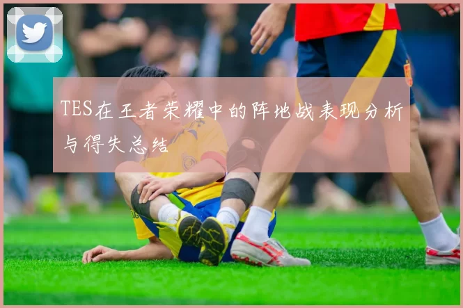 TES在王者荣耀中的阵地战表现分析与得失总结