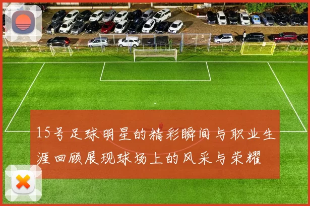 15号足球明星的精彩瞬间与职业生涯回顾展现球场上的风采与荣耀
