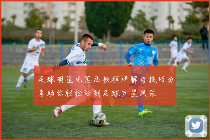 足球明星毛笔画教程详解与技巧分享助你轻松绘制足球巨星风采