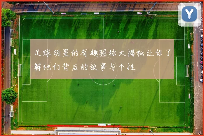 足球明星的有趣昵称大揭秘让你了解他们背后的故事与个性