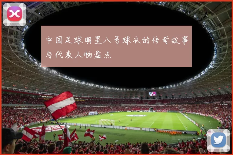 中国足球明星八号球衣的传奇故事与代表人物盘点