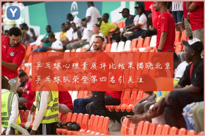 乒乓球心理素质评比结果揭晓北京乒乓球队荣登第四名引关注