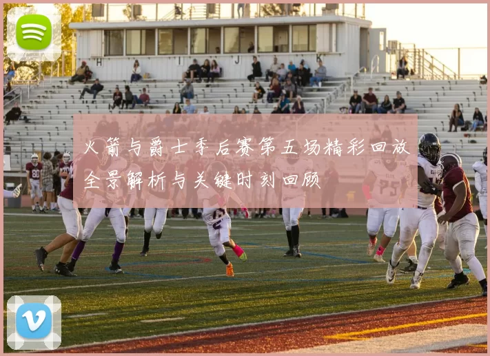 火箭与爵士季后赛第五场精彩回放全景解析与关键时刻回顾