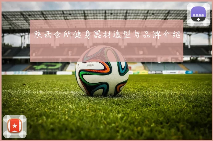 陕西会所健身器材选型与品牌介绍