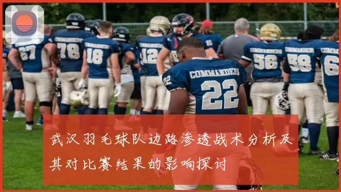 武汉羽毛球队边路渗透战术分析及其对比赛结果的影响探讨
