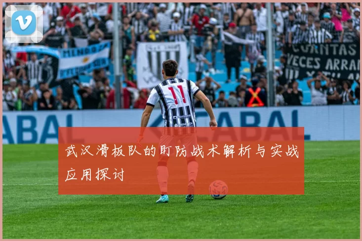 武汉滑板队的盯防战术解析与实战应用探讨