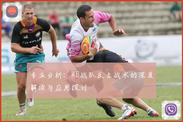 专业分析：WE战队反击战术的深度解读与应用探讨