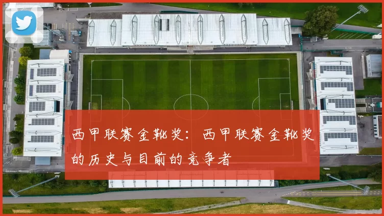 西甲联赛金靴奖：西甲联赛金靴奖的历史与目前的竞争者