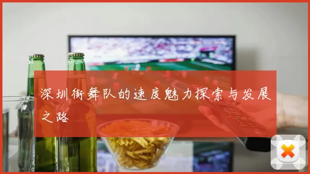 深圳街舞队的速度魅力探索与发展之路