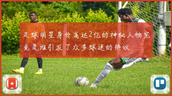 足球明星身价高达2亿的神秘人物究竟是谁引发了众多球迷的热议