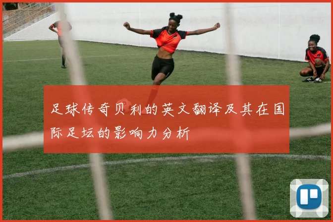 足球传奇贝利的英文翻译及其在国际足坛的影响力分析