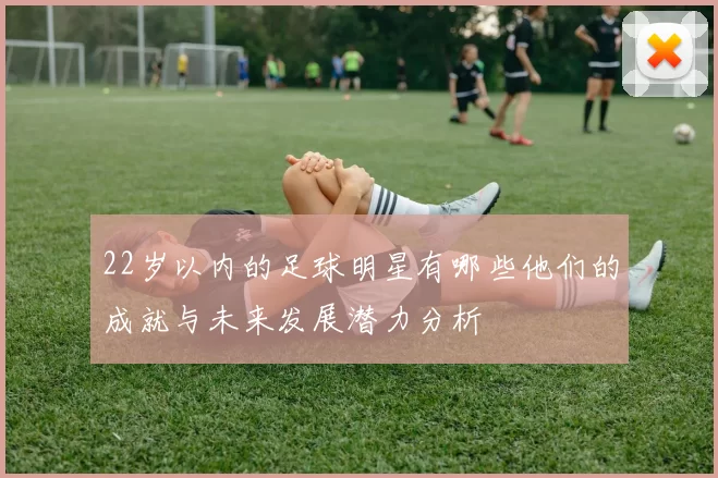 22岁以内的足球明星有哪些他们的成就与未来发展潜力分析