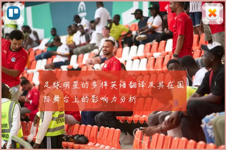 足球明星的多样英语翻译及其在国际舞台上的影响力分析