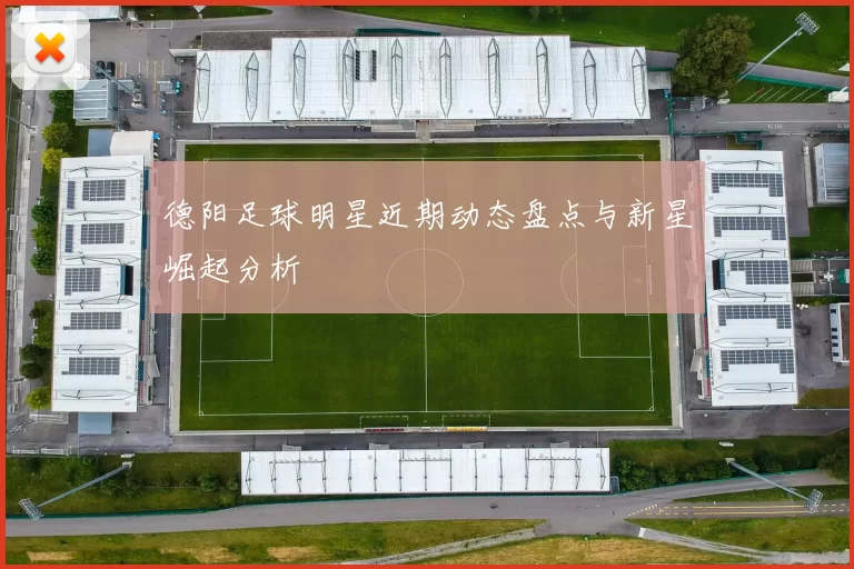 德阳足球明星近期动态盘点与新星崛起分析