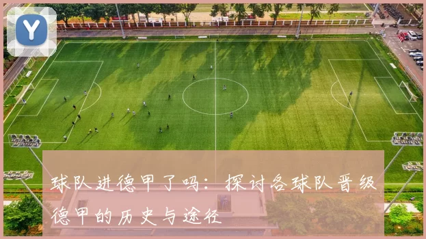 球队进德甲了吗：探讨各球队晋级德甲的历史与途径