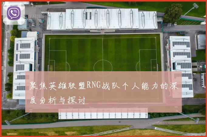 聚焦英雄联盟RNG战队个人能力的深度分析与探讨