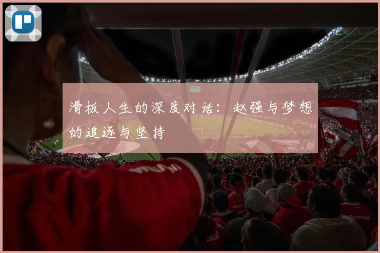 滑板人生的深度对话：赵强与梦想的追逐与坚持