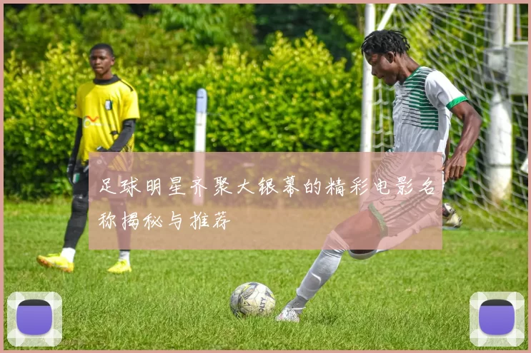 足球明星齐聚大银幕的精彩电影名称揭秘与推荐