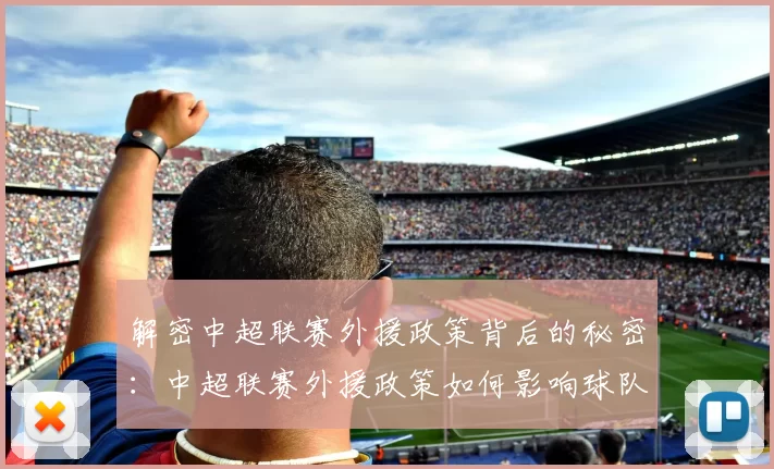 解密中超联赛外援政策背后的秘密：中超联赛外援政策如何影响球队阵容与比赛战术