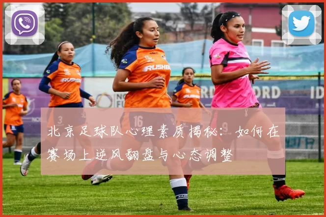 北京足球队心理素质揭秘：如何在赛场上逆风翻盘与心态调整