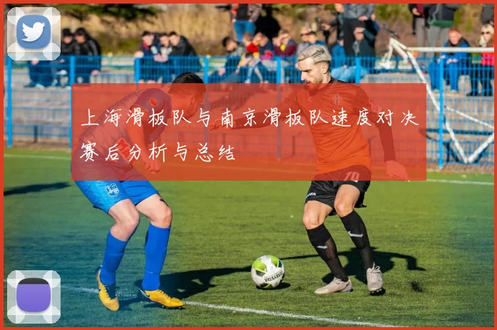 上海滑板队与南京滑板队速度对决赛后分析与总结