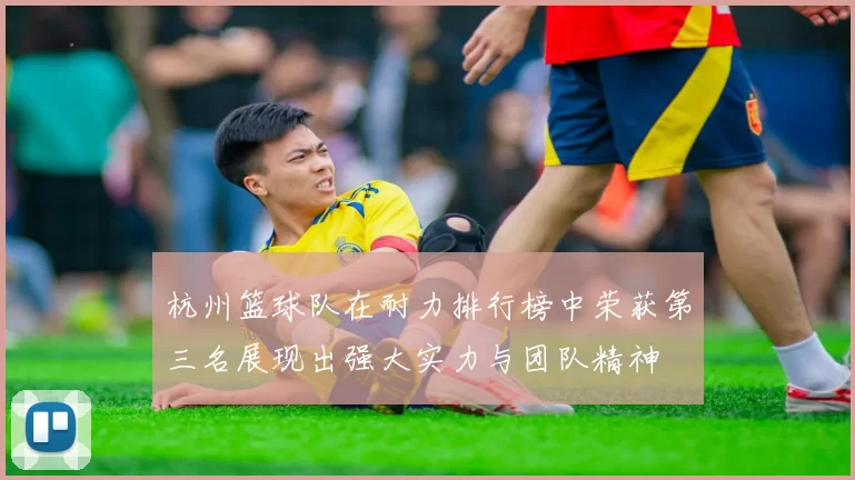 杭州篮球队在耐力排行榜中荣获第三名展现出强大实力与团队精神