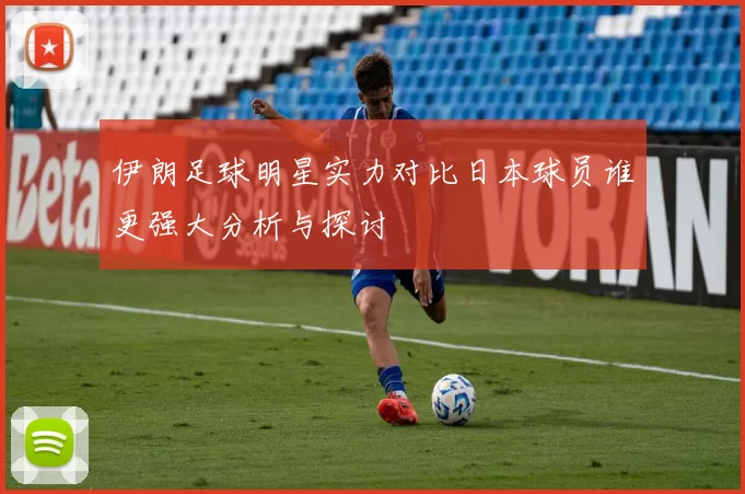 伊朗足球明星实力对比日本球员谁更强大分析与探讨