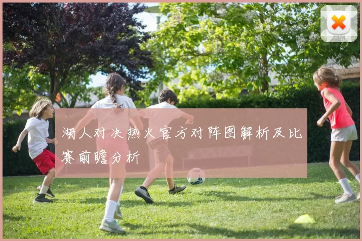 湖人对决热火官方对阵图解析及比赛前瞻分析