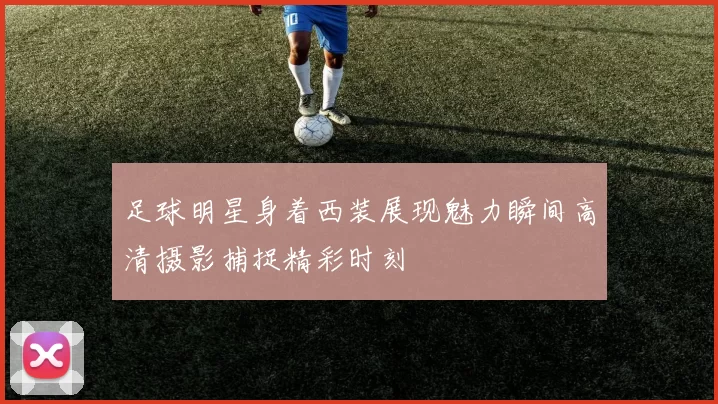 足球明星身着西装展现魅力瞬间高清摄影捕捉精彩时刻