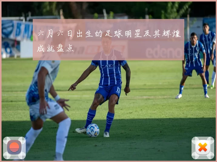 六月六日出生的足球明星及其辉煌成就盘点