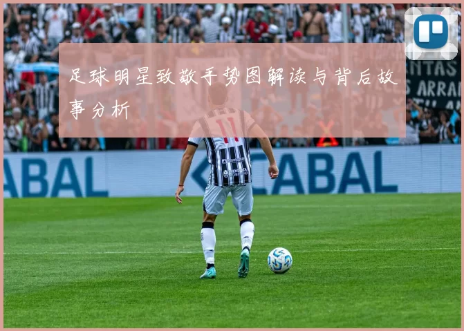 足球明星致敬手势图解读与背后故事分析