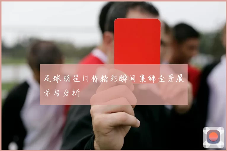 足球明星门将精彩瞬间集锦全景展示与分析