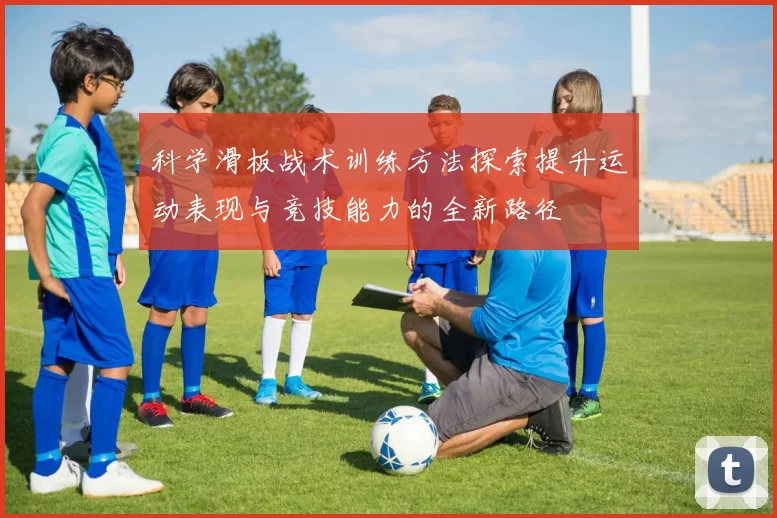 科学滑板战术训练方法探索提升运动表现与竞技能力的全新路径