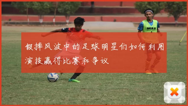 假摔风波中的足球明星们如何利用演技赢得比赛和争议