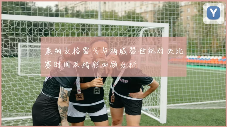 康纳麦格雷戈与梅威瑟世纪对决比赛时间及精彩回顾分析