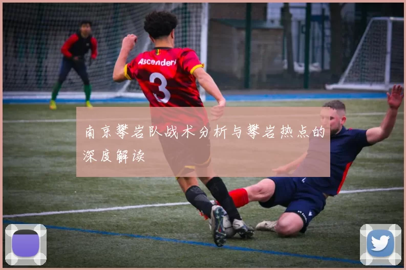 南京攀岩队战术分析与攀岩热点的深度解读