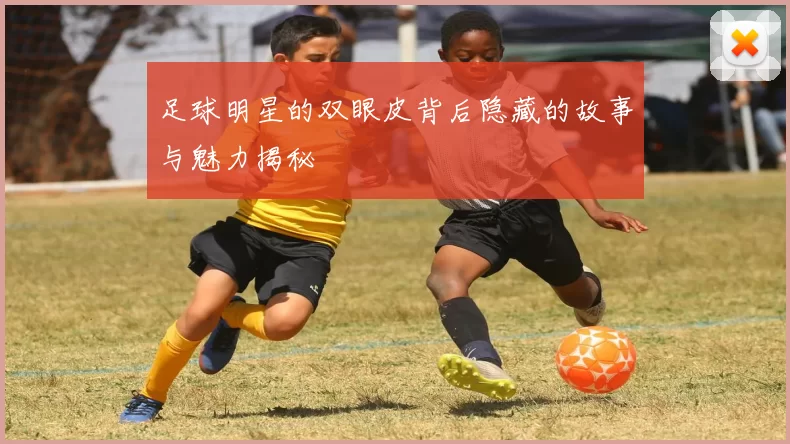 足球明星的双眼皮背后隐藏的故事与魅力揭秘