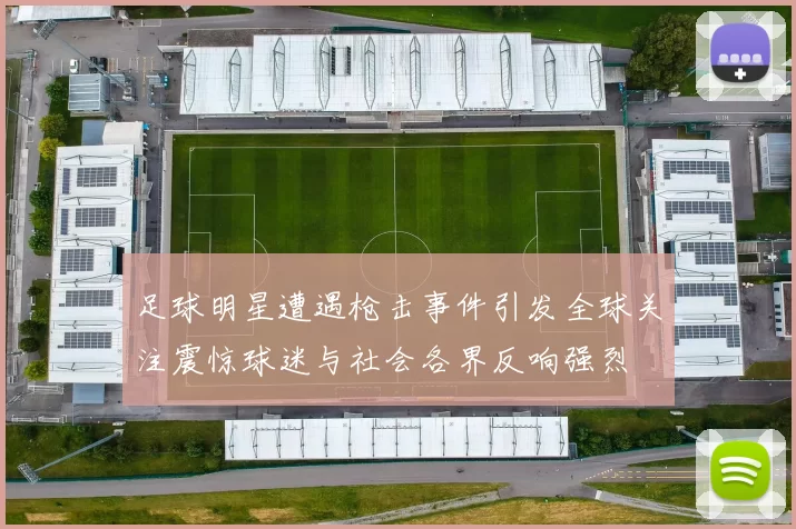足球明星遭遇枪击事件引发全球关注震惊球迷与社会各界反响强烈
